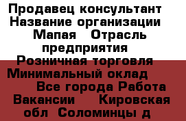 Продавец-консультант › Название организации ­ Мапая › Отрасль предприятия ­ Розничная торговля › Минимальный оклад ­ 24 000 - Все города Работа » Вакансии   . Кировская обл.,Соломинцы д.